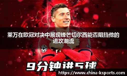 莱万在欧冠对决中展现锋芒切尔西能否阻挡他的进攻潮流
