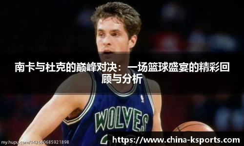 南卡与杜克的巅峰对决：一场篮球盛宴的精彩回顾与分析